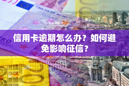 武汉信用卡逾期怎么办？如何避免影响征信？