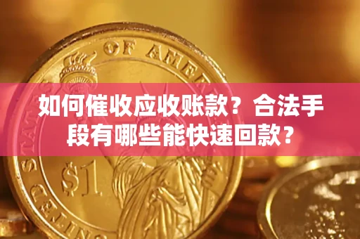 武汉如何催收应收账款？合法手段有哪些能快速回款？