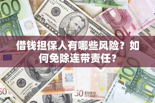 武汉借钱担保人有哪些风险？如何免除连带责任？