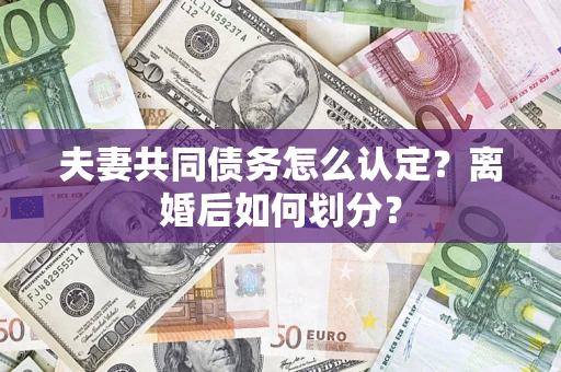 武汉夫妻共同债务怎么认定？离婚后如何划分？