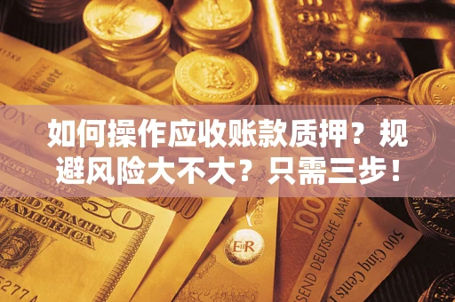 武汉如何操作应收账款质押？规避风险大不大？只需三步！