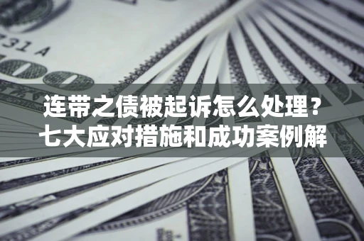 武汉连带之债被起诉怎么处理？七大应对措施和成功案例解析