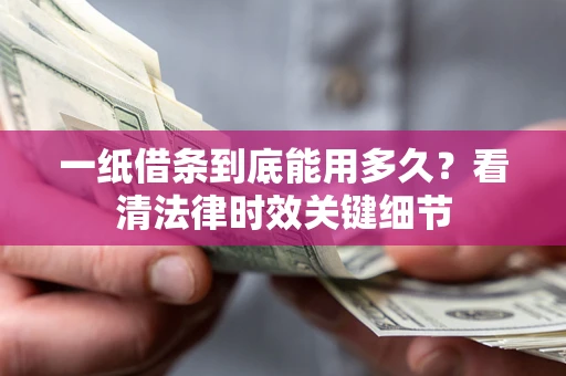 武汉一纸借条到底能用多久？看清法律时效关键细节