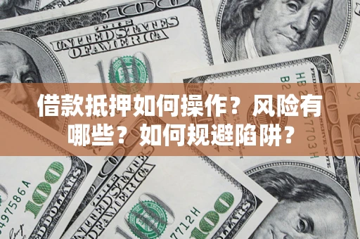 武汉借款抵押如何操作?风险有哪些?如何规避陷阱? 武汉借款抵押如何操作?风险有哪些?如何规避陷阱?