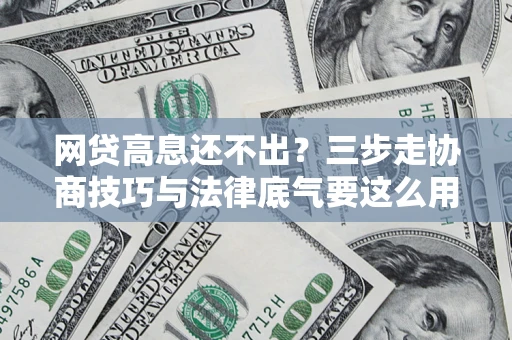 武汉网贷高息还不出？三步走协商技巧与法律底气要这么用