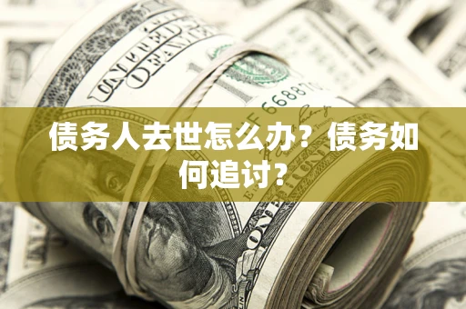 武汉债务人去世怎么办？债务如何追讨？