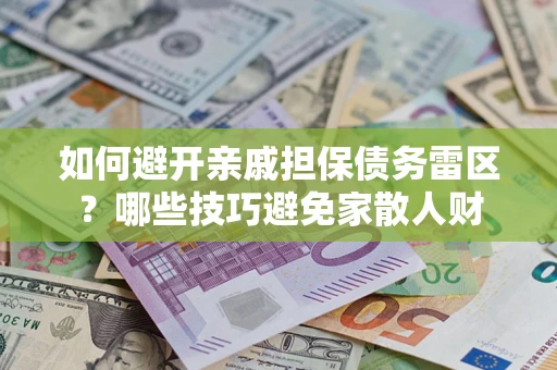 武汉如何避开亲戚担保债务雷区？哪些技巧避免家散人财