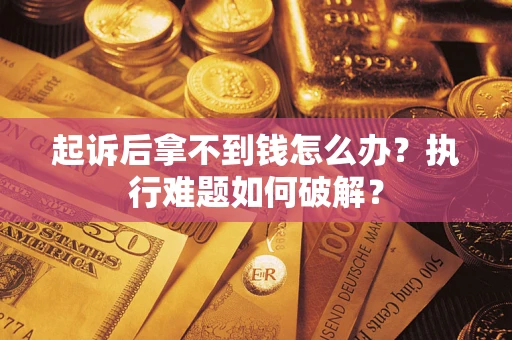 武汉起诉后拿不到钱怎么办?执行难题如何破解? 武汉起诉后拿不到钱怎么办?执行难题如何破解?