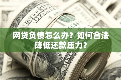 武汉网贷负债怎么办？如何合法降低还款压力？