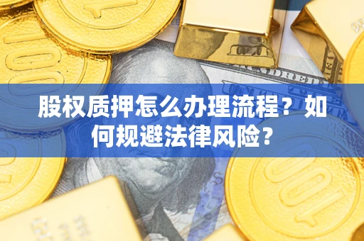 武汉股权质押怎么办理流程？如何规避法律风险？
