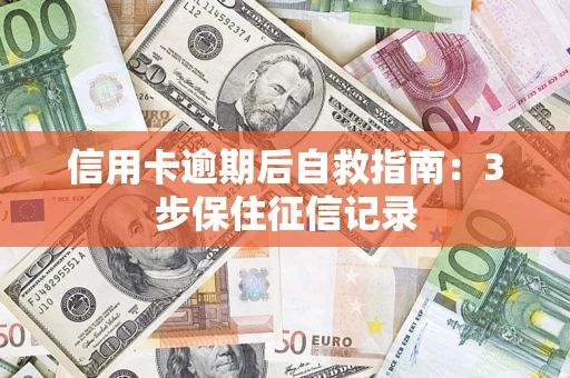 武汉信用卡逾期后自救指南：3步保住征信记录