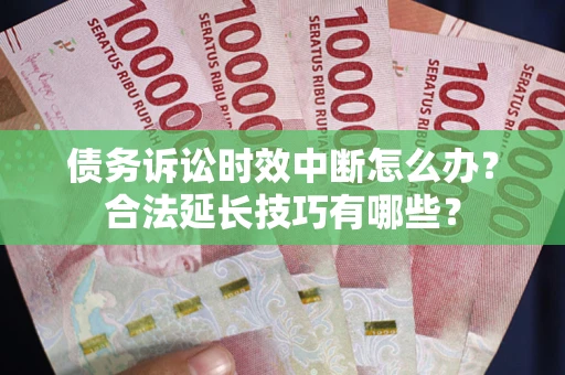 武汉债务诉讼时效中断怎么办？合法延长技巧有哪些？