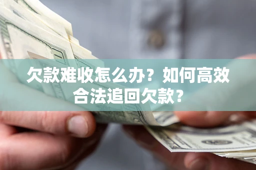 武汉欠款难收怎么办？如何高效合法追回欠款？