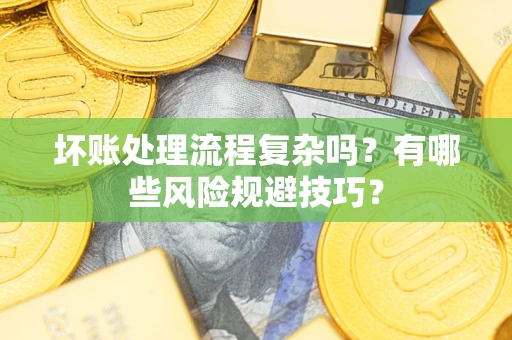 武汉坏账处理流程复杂吗？有哪些风险规避技巧？