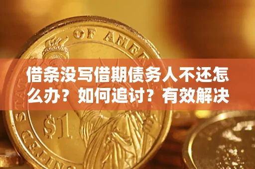 武汉借条没写借期债务人不还怎么办？如何追讨？有效解决方案！