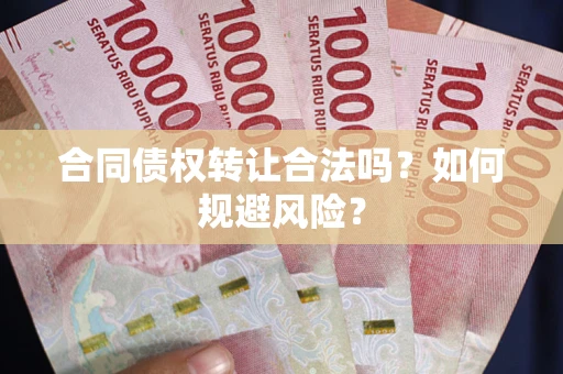 武汉合同债权转让合法吗?如何规避风险? 武汉合同债权转让合法吗?如何规避风险?