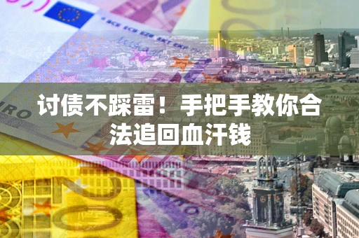 武汉讨债不踩雷！手把手教你合法追回血汗钱