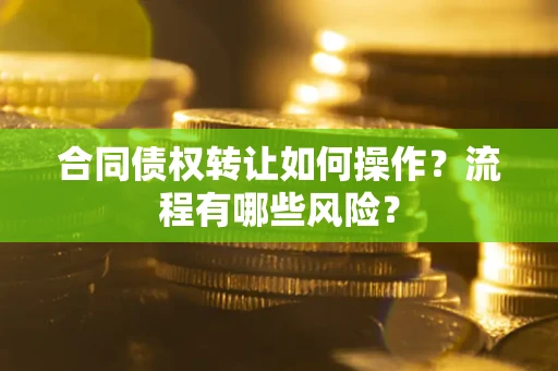武汉合同债权转让如何操作？流程有哪些风险？