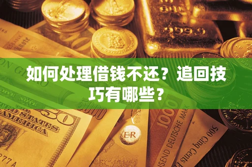 武汉如何处理借钱不还？追回技巧有哪些？