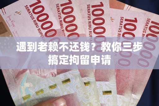 武汉遇到老赖不还钱？教你三步搞定拘留申请