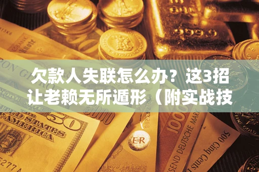 武汉欠款人失联怎么办？这3招让老赖无所遁形（附实战技巧）