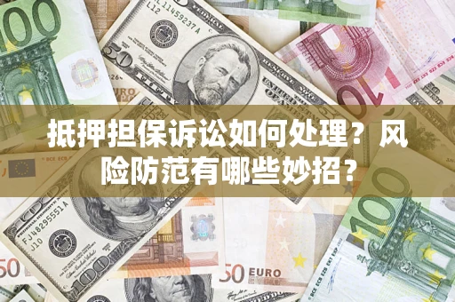 武汉抵押担保诉讼如何处理？风险防范有哪些妙招？