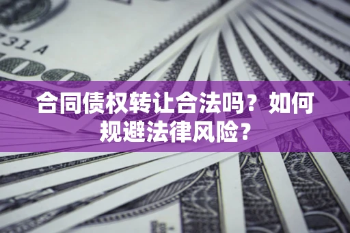 武汉合同债权转让合法吗？如何规避法律风险？