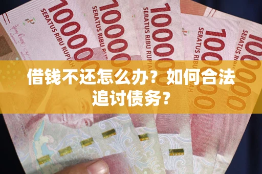 武汉借钱不还怎么办？如何合法追讨债务？