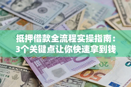 武汉抵押借款全流程实操指南：3个关键点让你快速拿到钱