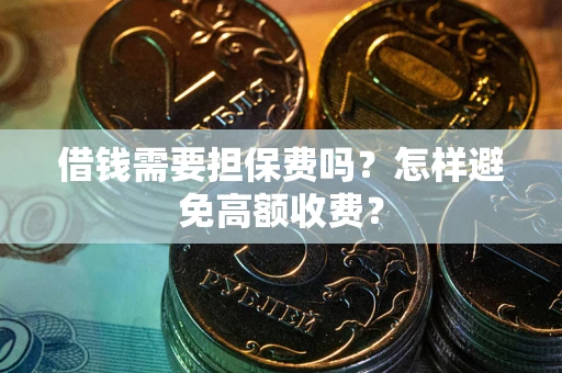 武汉借钱需要担保费吗？怎样避免高额收费？