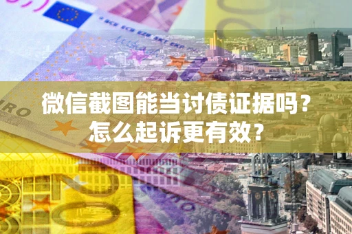 武汉微信截图能当讨债证据吗？怎么起诉更有效？