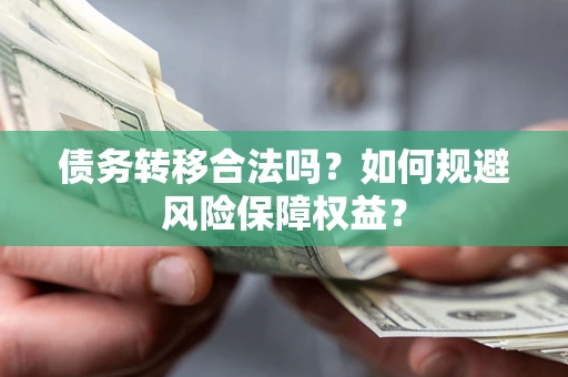 武汉债务转移合法吗？如何规避风险保障权益？