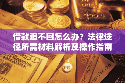 武汉借款追不回怎么办?法律途径所需材料解析及操作指南 武汉借款追不回怎么办?法律途径所需材料解析及操作指南