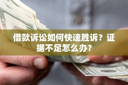 武汉借款诉讼如何快速胜诉？证据不足怎么办？