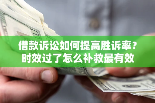 武汉借款诉讼如何提高胜诉率？时效过了怎么补救最有效