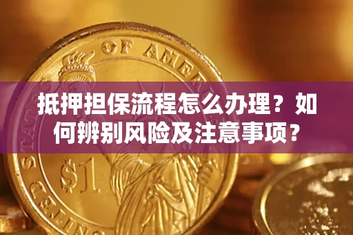 武汉抵押担保流程怎么办理？如何辨别风险及注意事项？