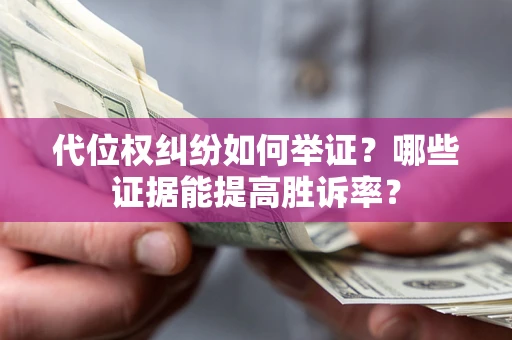 武汉代位权纠纷如何举证？哪些证据能提高胜诉率？