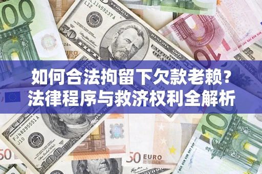 武汉如何合法拘留下欠款老赖？法律程序与救济权利全解析