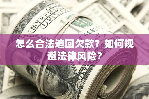 武汉怎么合法追回欠款？如何规避法律风险？