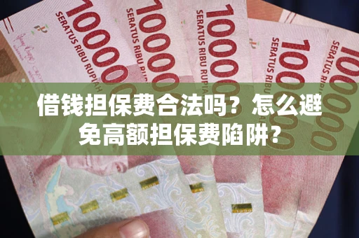武汉借钱担保费合法吗？怎么避免高额担保费陷阱？