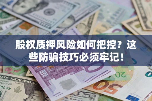 武汉股权质押风险如何把控？这些防骗技巧必须牢记！