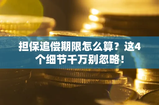 武汉担保追偿期限怎么算?这4个细节千万别忽略! 武汉担保追偿期限怎么算?这4个细节千万别忽略!