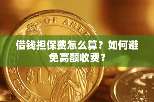 武汉借钱担保费怎么算？如何避免高额收费？