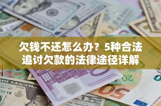 武汉欠钱不还怎么办？5种合法追讨欠款的法律途径详解