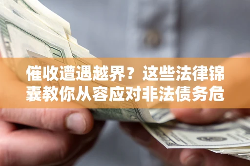 武汉催收遭遇越界？这些法律锦囊教你从容应对非法债务危机