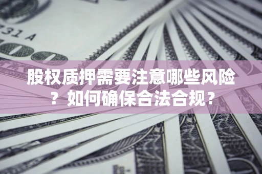 武汉股权质押需要注意哪些风险？如何确保合法合规？