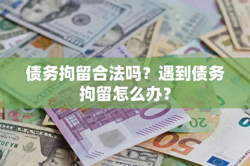 武汉债务拘留合法吗？遇到债务拘留怎么办？