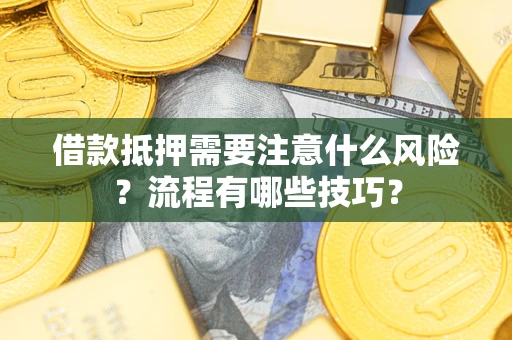 武汉借款抵押需要注意什么风险？流程有哪些技巧？