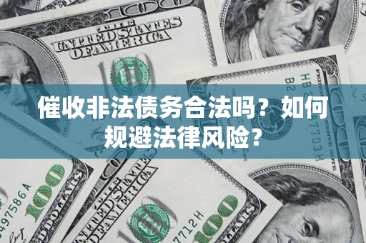 武汉催收非法债务合法吗？如何规避法律风险？