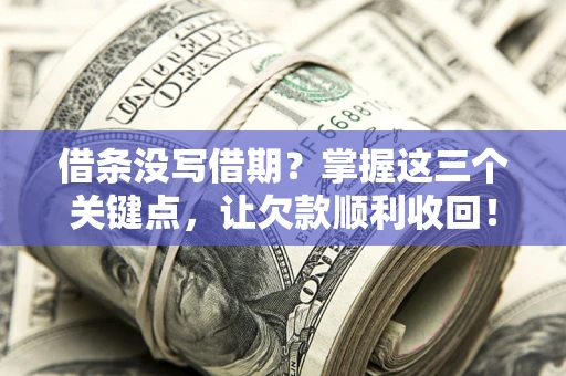 武汉借条没写借期？掌握这三个关键点，让欠款顺利收回！